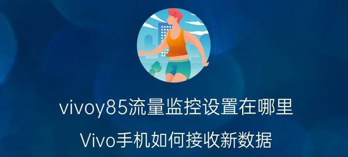 vivoy85流量监控设置在哪里 Vivo手机如何接收新数据？